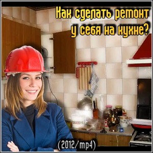 Как сделать ремонт у себя на кухне? (2012/mp4)