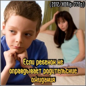 Если ребенок не оправдывает родительские ожидания (2012/HDRip/720p)