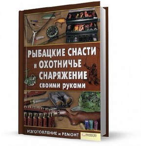 К. Сторожев - Рыбацкие снасти и охотничье снаряжение своими руками (2011)