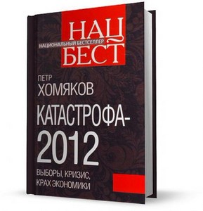 Катастрофа-2012 : выборы, кризис, крах экономики / Петр Хомяков / 2011