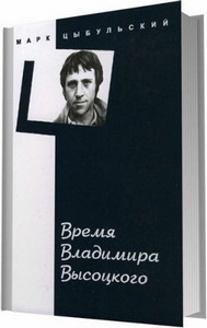 Время Владимира Высоцкого / Цыбульский М. И. / 2009