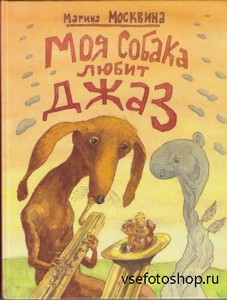Марина Москвина - Моя собака любит джаз, или Жизнь и приключения милиционер ...