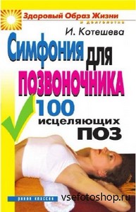 Котешева И. - Симфония для позвоночника. 100 исцеляющих поз (2013)