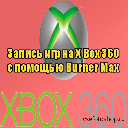 Запись игр на X Box 360 с помощью Burner Max (2013) DVDRip