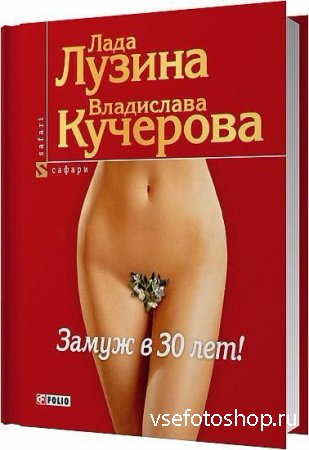 Лада Лузина, Владислава Кучерова - Замуж в 30 лет (pdf, djvu, rtf)