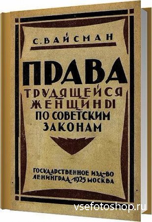 Права трудящейся женщины по Советским законам / Вайсман С. / 1925
