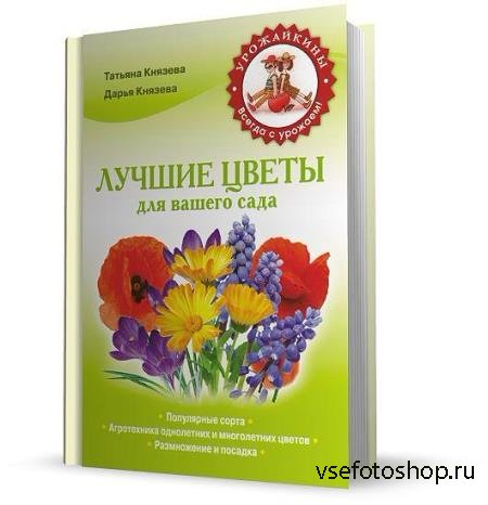 Князева Д., Князева Т. - Лучшие цветы для вашего сада (2013)