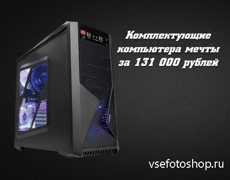 Комплектующие компьютера мечты за 131 000 рублей (2014)