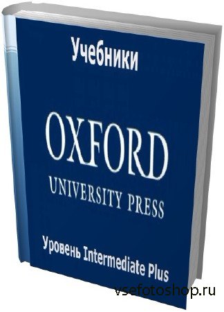 Учебники - Уровень Intermediate Plus английского языка от издательтва Oxfor ...