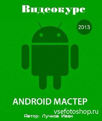 Android - Мастер. Видео-курс (2013)