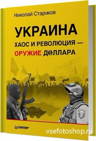 Украина: хаос и революция — оружие доллара / Стариков Николай / 2014