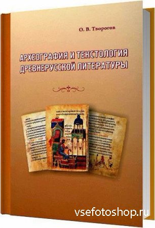 Археография и текстология древнерусской литературы / Творогов О. В. / 2009